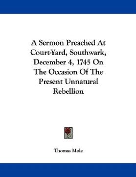 portada a sermon preached at court-yard, southwark, december 4, 1745 on the occasion of the present unnatural rebellion (en Inglés)