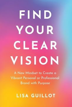 portada Find Your Clear Vision: A New Mindset to Create a Vibrant Personal or Professional Brand with Purpose (in English)