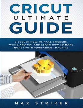 portada Cricut Ultimate Guide: Discover how to make stickers and write and cut paper, and learn how to make money with the Cricut machine (in English)