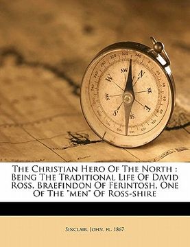 portada the christian hero of the north: being the traditional life of david ross, braefindon of ferintosh, one of the "men" of ross-shire