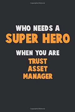 portada Who Need a Super Hero, When you are Trust Asset Manager: 6x9 Career Pride 120 Pages Writing Nots (en Inglés)