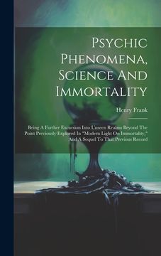 portada Psychic Phenomena, Science And Immortality: Being A Further Excursion Into Unseen Realms Beyond The Point Previously Explored In "modern Light On Immo (en Inglés)