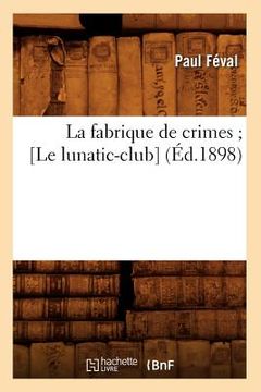 portada La Fabrique de Crimes [Le Lunatic-Club] (Éd.1898) (en Francés)