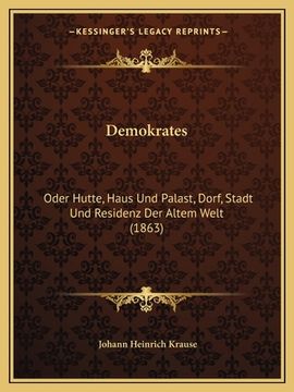 portada Demokrates: Oder Hutte, Haus Und Palast, Dorf, Stadt Und Residenz Der Altem Welt (1863) (in German)