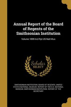 portada Annual Report of the Board of Regents of the Smithsonian Institution; Volume 1899 Incl Rpt US Natl Mus