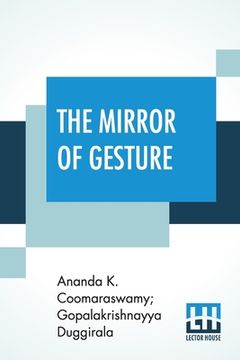 portada The Mirror Of Gesture: Being The Abhinaya Darpa a Of Nandike vara Translated Into English By Ananda Coomaraswamy And Gopala Krishn 