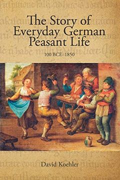 portada The Story of Everyday German Peasant Life: 100 bce to 1850 (en Inglés)