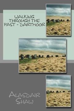 portada Walking through the Past - Dartmoor: Walks on Dartmoor visiting sites realted to archaeology and history, including stone circles and standing stones (en Inglés)