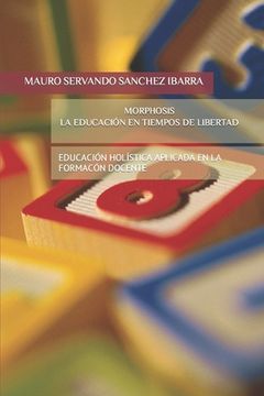 portada Morphosis La Educación En Tiempos de Libertad: Una Visión Hacia La Educación Holística Aplicada En La Formación Docente (in Spanish)