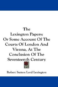portada the lexington papers: or some account of the courts of london and vienna, at the conclusion of the seventeenth century (en Inglés)
