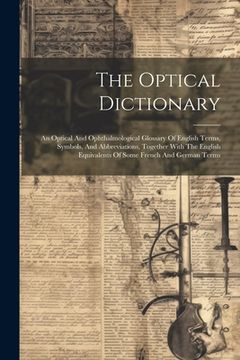 portada The Optical Dictionary: An Optical And Ophthalmological Glossary Of English Terms, Symbols, And Abbreviations, Together With The English Equiv (en Inglés)