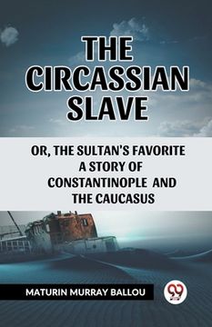 portada The Circassian Slave Or, The Sultan'S Favorite A Story Of Constantinople And The Caucasus (en Inglés)