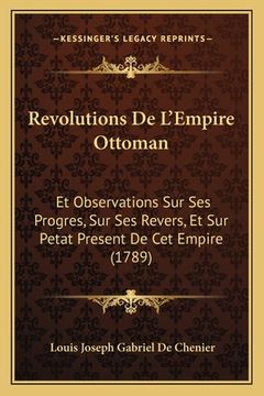 portada Revolutions De L'Empire Ottoman: Et Observations Sur Ses Progres, Sur Ses Revers, Et Sur Petat Present De Cet Empire (1789) (en Francés)