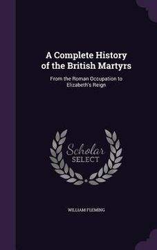 portada A Complete History of the British Martyrs: From the Roman Occupation to Elizabeth's Reign (en Inglés)