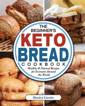 portada The Beginner's Keto Bread Cookbook: Healthy & Natural Recipes for Everyone Around the World (en Inglés)