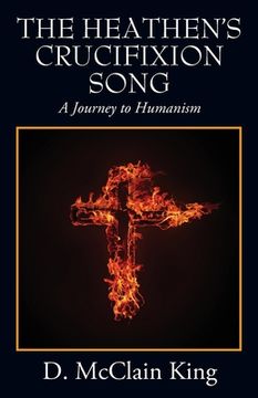 portada The Heathen'S Crucifixion Song: A Journey to Humanism (en Inglés)