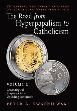 portada The Road From Hyperpapalism to Catholicism: Rethinking the Papacy in a Time of Ecclesial Disintegration: Volume 2 (Chronological Responses to an Unfolding Pontificate) (in English)