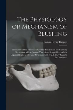 portada The Physiology or Mechanism of Blushing: Illustrative of the Influence of Mental Emotion on the Capillary Circulation; With a General View of the Symp (en Inglés)