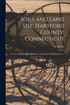 portada Soils and Land Use, Hartford County, Connecticut: an Area of Specialized Agriculture and Rapid Suburbanization / (en Inglés)