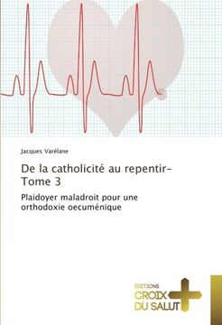 portada De la catholicité au repentir-Tome 3: Plaidoyer maladroit pour une orthodoxie oecuménique (French Edition)