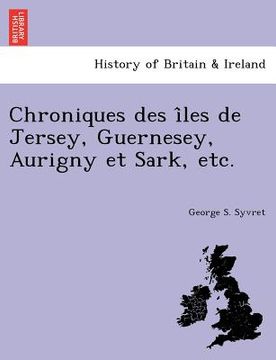 portada Chroniques Des I Les de Jersey, Guernesey, Aurigny Et Sark, Etc. (en Francés)