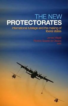 portada the new protectorates: international tutelage and the making of liberal states. edited by james mayall and ricardo soares de oliveira