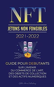 portada Nft (Jetons non Fongibles) 2021-2022: Guide Pour Débutants sur L'Avenir du Commerce de L'Art, des Objets de Collection et des Actifs Numériques. Et Plus) (2) (L'Université Crypto Expert) (en Francés)
