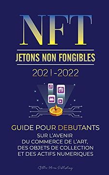 portada Nft (Jetons non Fongibles) 2021-2022: Guide Pour Débutants sur L'Avenir du Commerce de L'Art, des Objets de Collection et des Actifs Numériques. Et Plus) (2) (L'Université Crypto Expert) 