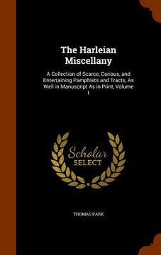 portada The Harleian Miscellany: A Collection of Scarce, Curious, and Entertaining Pamphlets and Tracts, As Well in Manuscript As in Print, Volume 1
