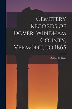 portada Cemetery Records of Dover, Windham County, Vermont, to 1865 (en Inglés)
