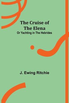 portada The Cruise of the Elena; or Yachting in the Hebrides (en Inglés)