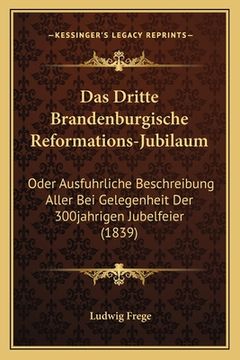 portada Das Dritte Brandenburgische Reformations-Jubilaum: Oder Ausfuhrliche Beschreibung Aller Bei Gelegenheit Der 300jahrigen Jubelfeier (1839) (en Alemán)