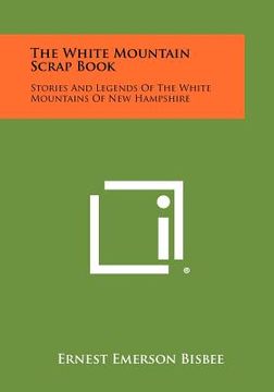 portada the white mountain scrap book: stories and legends of the white mountains of new hampshire (en Inglés)