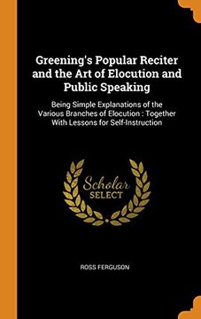 portada Greening's Popular Reciter and the art of Elocution and Public Speaking: Being Simple Explanations of the Various Branches of Elocution: Together With Lessons for Self-Instruction 