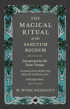 portada The Magical Ritual of the Sanctum Regnum - Interpreted by the Tarot Trumps - Translated from the Mss. of Éliphas Lévi - With Eight Plates (en Inglés)
