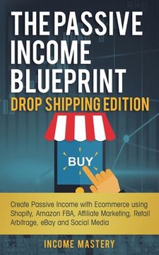 portada The Passive Income Blueprint Drop Shipping Edition: Create Passive Income with Ecommerce using Shopify, Amazon FBA, Affiliate Marketing, Retail Arbitr (in English)