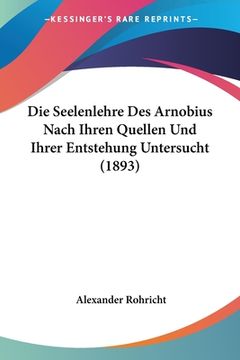 portada Die Seelenlehre Des Arnobius Nach Ihren Quellen Und Ihrer Entstehung Untersucht (1893) (en Alemán)