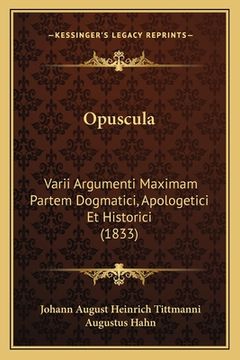 portada Opuscula: Varii Argumenti Maximam Partem Dogmatici, Apologetici Et Historici (1833) (in Latin)