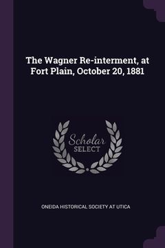 portada The Wagner Re-interment, at Fort Plain, October 20, 1881 (en Inglés)