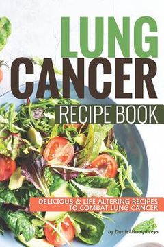 portada Lung Cancer Recipe Book: Delicious Life Altering Recipes to Combat Lung Cancer (en Inglés)