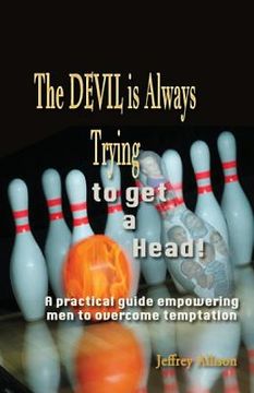 portada The Devil is Always Trying to Get a Head!: A practical guide empowering men to overcome temptation (in English)