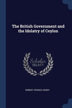 portada The British Government and the Idolatry of Ceylon (in English)