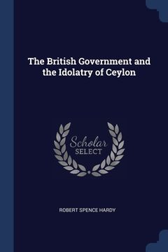 portada The British Government and the Idolatry of Ceylon (en Inglés)