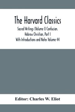 portada The Harvard Classics; Sacred Writings (Volume I) Confucian. Hebrew Christian, Part I; With Introductions and Notes Volume 44 (en Inglés)