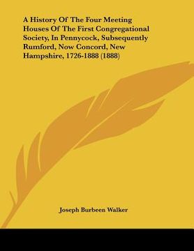 portada a history of the four meeting houses of the first congregational society, in pennycock, subsequently rumford, now concord, new hampshire, 1726-1888 (en Inglés)