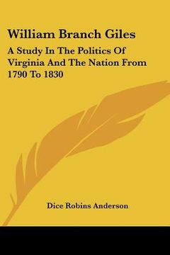 portada william branch giles: a study in the politics of virginia and the nation from 1790 to 1830 (en Inglés)