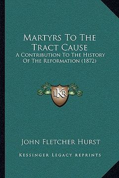 portada martyrs to the tract cause: a contribution to the history of the reformation (1872) (en Inglés)