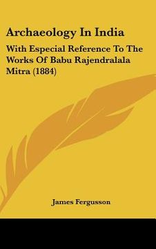 portada archaeology in india: with especial reference to the works of babu rajendralala mitra (1884) (en Inglés)