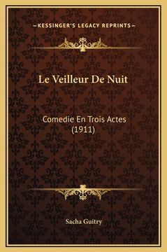 portada Le Veilleur De Nuit: Comedie En Trois Actes (1911) (en Francés)