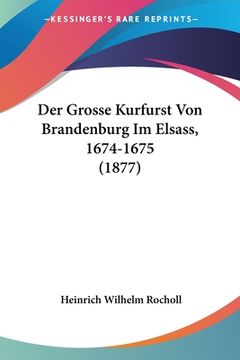portada Der Grosse Kurfurst Von Brandenburg Im Elsass, 1674-1675 (1877)